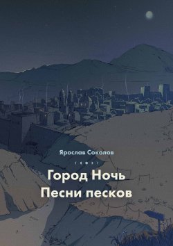 Книга "Город ночь. Песни песков / Сборник" – Ярослав Соколов, 2019