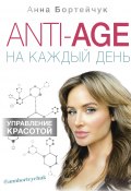 Книга "ANTI-AGE на каждый день: управление красотой" (Бортейчук Анна, 2019)