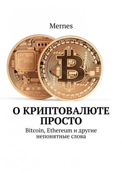 Книга "О криптовалюте просто. Bitcoin, Ethereum и другие непонятные слова" – Mernes