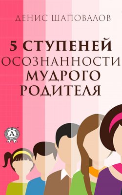 Книга "5 ступеней осознанности мудрого родителя" – Денис Шаповалов