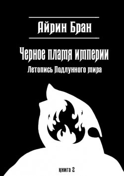 Книга "Черное пламя империи. Летопись Подлунного мира" – Айрин Бран