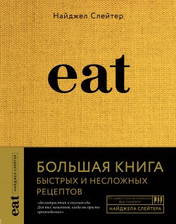 Книга "Eat. Большая книга быстрых и несложных рецептов" {Кулинария. Вилки против ножей} – Найджел Слейтер, 2013