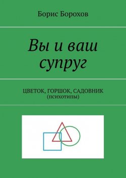 Книга "Вы и ваш супруг. ЦВЕТОК, ГОРШОК, САДОВНИК (психотипы)" – Борис Борохов