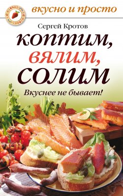 Книга "Коптим, вялим, солим. Вкуснее не бывает!" {Вкусно и просто} – Сергей Кротов, 2009