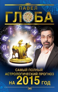 Книга "Самый полный астрологический прогноз на 2015 год" {Астрологический прогноз на 2015 год} – Павел Глоба, 2014