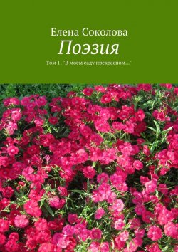 Книга "Поэзия. Том 1. &quot;В моём саду прекрасном…&quot;" – Елена Соколова