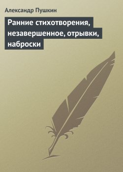 Книга "Ранние стихотворения, незавершенное, отрывки, наброски" – Александр Пушкин