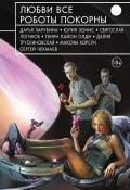 Любви все роботы покорны (сборник) (Максим Хорсун, Зарубина Дарья, и ещё 64 автора, 2015)