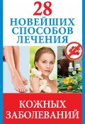 Книга "28 новейших способов лечения кожных заболеваний" (Полина Голицына, 2013)