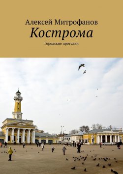 Книга "Кострома. Городские прогулки" – Алексей Митрофанов