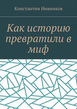 Книга "Как историю превратили в миф" – Константин Нивников