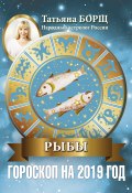 Книга "Рыбы. Гороскоп на 2019 год" (Татьяна Борщ, 2018)