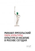 Парк культуры: Культура и насилие в Москве сегодня (Михаил Ямпольский, 2018)