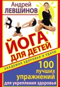 Книга "Йога для детей. 100 лучших упражнений для укрепления здоровья" (Андрей Левшинов, 2011)