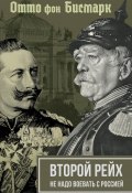 Второй рейх. Не надо воевать с Россией (Вильгельм II, Отто фон Бисмарк)