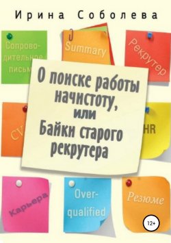 Книга "О поиске работы начистоту, или Байки старого рекрутера" – Ирина Соболева, 2016