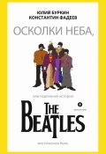 Осколки неба, или Подлинная история The Beatles (Юлий Буркин, Константин Фадеев, 2014)