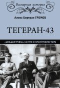 Книга "Тегеран-43. «Большая тройка» на пути к переустройству мира" (Алекс Бертран Громов, 2018)