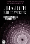 Диалоги, или Не-учебник по прикладной философии (Борис Поломошнов, Поломошнов Егор)