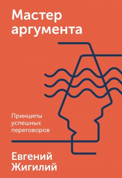 Книга "Мастер аргумента / Принципы успешных переговоров" {МИФ Бизнес} – Евгений Жигилий, 2020