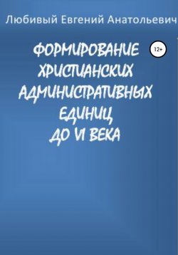 Книга "Формирование христианских административных единиц до VI века" – Евгений Любивый, 2017