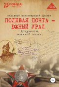 Полевая почта – Южный Урал. Документы военной эпохи (Анна Симонова, 2020)