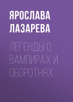 Книга "Легенды о вампирах и оборотнях" – Ярослава Лазарева, 2012