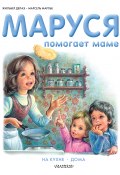 Книга "Маруся помогает маме: На кухне. Дома" (Жильбер Делаэ, Марлье Марсель, 2020)