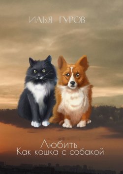 Книга "Любить как кошка с собакой" – Илья Гуров