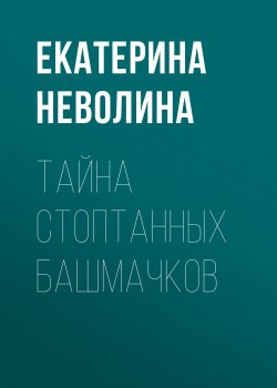 Книга "Тайна стоптанных башмачков" – Екатерина Неволина, 2020