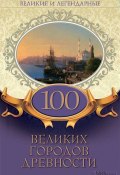Книга "Великие и легендарные. 100 великих городов древности" (Коллектив авторов, 2020)