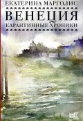 Книга "Венеция. Карантинные хроники" (Екатерина Марголис, 2020)