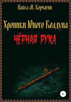 Книга "Хроники юного колдуна: Чёрная рука" {Хроники юного колдуна} – Павел Корчагин, 2020