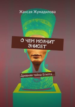 Книга "О чем молчит Энисет. Древняя тайна Египта…" – Жансая Жумадилова