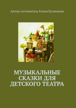 Книга "Музыкальные сказки для детского театра" – Елена Кузнецова