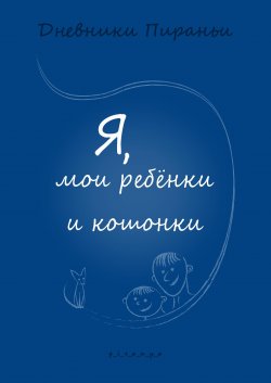 Книга "Я, мои ребенки и кошонки" – p_i_r_a_n_y_a Наталия Пономарёва Новодвинск, p_i_r_a_n_y_a, 2021