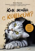 Книга "Как жить с кошкой? Простые решения сложных проблем" (Юлия Иванова, 2021)
