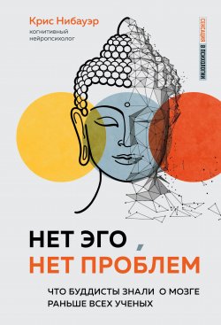 Книга "Нет Эго, нет проблем. Что буддисты знали о мозге раньше всех ученых" {Сенсация в психологии} – Крис Нибауэр, 2019