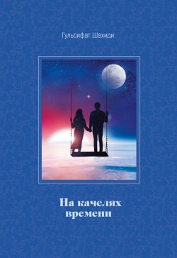 Книга "На качелях времени / Сборник" – Гульсифат Шахиди, 2021