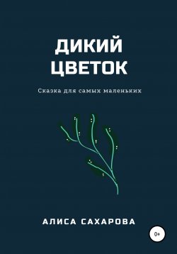 Книга "Дикий цветок" – Алиса Сахарова, 2021