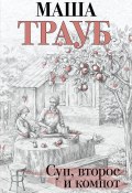 Книга "Суп, второе и компот" (Маша Трауб, 2021)