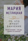 Книга "То, что имеет значение / Сборник" (Мария Метлицкая, 2021)