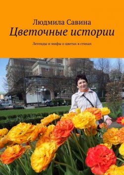Книга "Цветочные истории. Легенды и мифы о цветах в стихах" – Людмила Савина