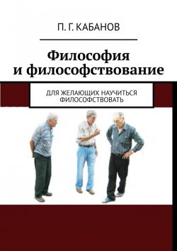 Книга "Философия и философствование. Для желающих научиться философствовать" – П. Кабанов