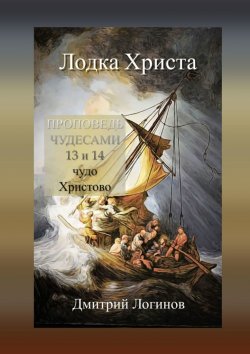 Книга "Лодка Христа. ПРОПОВЕДЬ ЧУДЕСАМИ: 13 и 14 чудо Христово" – Дмитрий Логинов