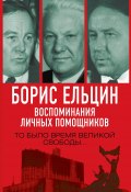 Борис Ельцин. Воспоминания личных помощников. То было время великой свободы… (Лев Суханов, Александр Коржаков, и ещё 2 автора, 2021)