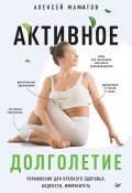 Активное долголетие. Упражнения для крепкого здоровья, бодрости, иммунитета (Алексей Маматов, 2020)