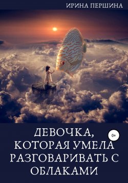 Книга "Девочка, которая умела разговаривать с облаками" – Ирина Першина, 2021