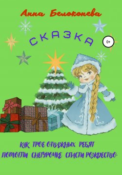 Книга "Как трое отважных ребят помогли Снегурочке спасти Рождество" – Анна Белоконева, 2021
