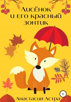 Книга "Лисёнок и его красный зонтик" – Анастасия Астра, 2021